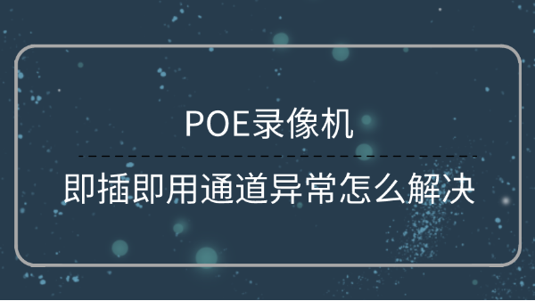 POE錄像機通道異常解決方法