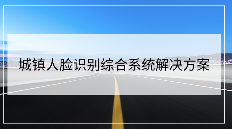 城鎮(zhèn)人臉識(shí)別綜合系統(tǒng)解決方案