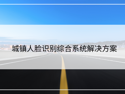 城鎮(zhèn)人臉識別綜合系統(tǒng)解決方案